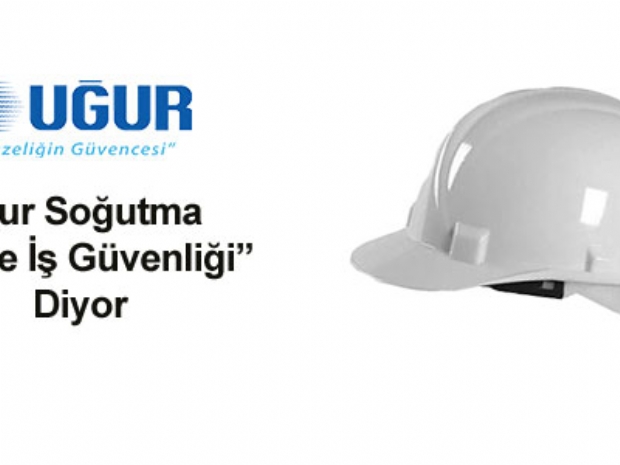 Uğur Soğutma “Önce İş Güvenliği” diyor